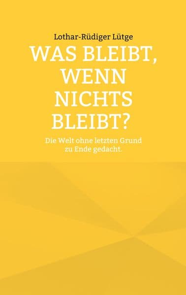 Was bleibt, wenn nichts bleibt? Die Welt ohne letzten Grund zu Ende gedacht