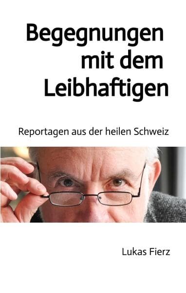 Begegnungen mit dem Leibhaftigen - Reportagen aus der heilen Schweiz