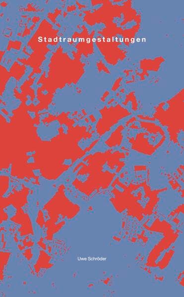 Uwe Schröder. Stadtraumgestaltungen. Zur Kartographie von Räumen der Stadt