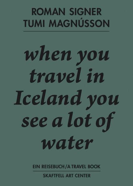 Roman Signer. Tumi Magnússon. Ein Reisebuch / A Travel Book. when you travel in Iceland you see a lot of water