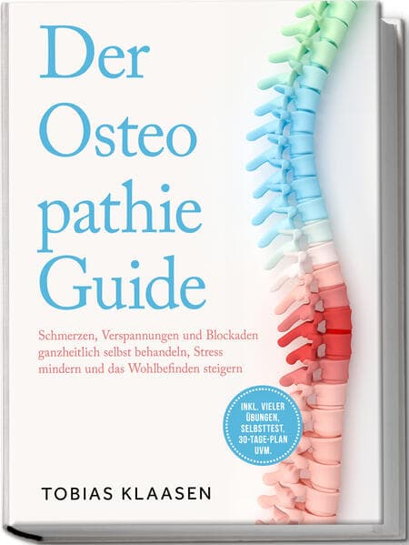 Der Osteopathie Guide: Schmerzen, Verspannungen und Blockaden ganzheitlich selbst behandeln, Stress mindern und das Wohlbefinden steigern - inkl. vieler Übungen, Selbsttest, 30-Tage-Plan uvm