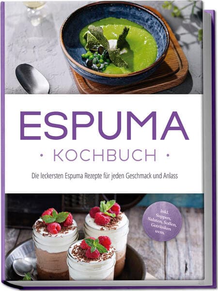 Espuma Kochbuch: Die leckersten Espuma Rezepte für jeden Geschmack und Anlass - inkl. Suppen, Salaten, Soßen, Getränken uvm