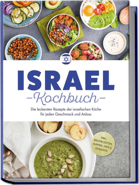 Israel Kochbuch: Die leckersten Rezepte der israelischen Küche für jeden Geschmack und Anlass - inkl. Brotrezepten, Suppen, Dips & Desserts