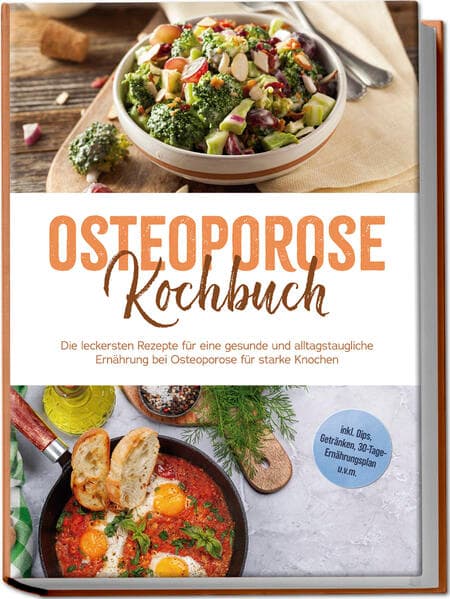 Osteoporose Kochbuch: Die leckersten Rezepte für eine gesunde und alltagstaugliche Ernährung bei Osteoporose für starke Knochen - inkl. Dips, Getränken, 30-Tage-Ernährungsplan u.v.m