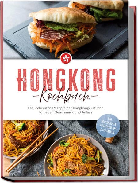 Hongkong Kochbuch: Die leckersten Rezepte der hongkonger Küche für jeden Geschmack und Anlass - inkl. Brotrezepten, Streetfood, Dips & Getränken