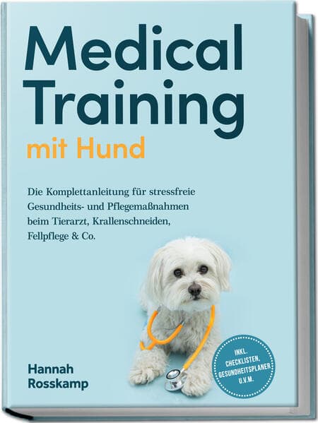 Medical Training mit Hund: Die Komplettanleitung für stressfreie Gesundheits- und Pflegemaßnahmen beim Tierarzt, Krallenschneiden, Fellpflege & Co. - inkl. Checklisten, Gesundheitsplaner u.v.m