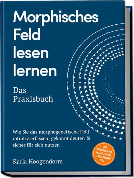 Morphisches Feld lesen lernen - Das Praxisbuch: Wie Sie das morphogenetische Feld intuitiv erfassen, gekonnt deuten & sicher für sich nutzen - inkl. Beispielen aus Alltag & Beruf, Lesetechniken uvm
