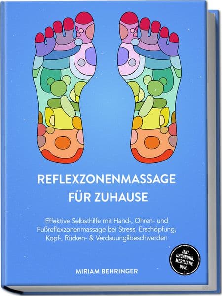 Reflexzonenmassage für zuhause: Effektive Selbsthilfe mit Hand-, Ohren- und Fußreflexzonenmassage bei Stress, Erschöpfung, Kopf-, Rücken- & Verdauungsbeschwerden - inkl. Organuhr, Meridiane uvm