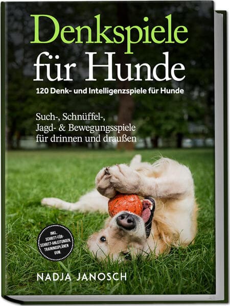 Denkspiele für Hunde: 120 Denk- und Intelligenzspiele für Hunde - Such-, Schnüffel-, Jagd- & Bewegungsspiele für drinnen und draußen - inkl. Schritt-für-Schritt-Anleitungen, Trainingsplänen uvm