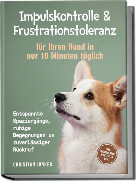 Impulskontrolle & Frustrationstoleranz für Ihren Hund in nur 10 Minuten täglich: Entspannte Spaziergänge, ruhige Begegnungen und zuverlässiger Rückruf - inkl. Übungsplänen, Denkspielen uvm