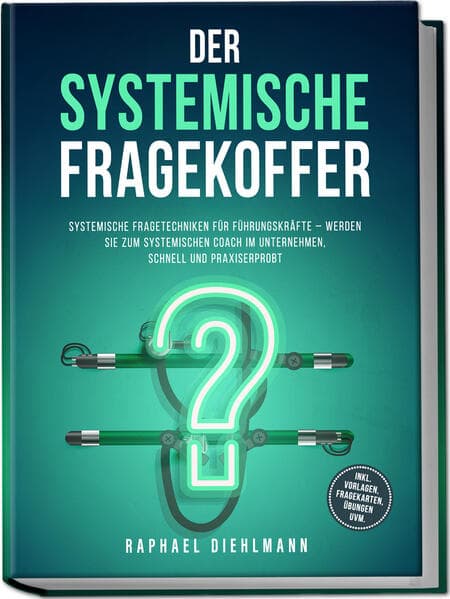 Der systemische Fragekoffer: Systemische Fragetechniken für Führungskräfte - werden Sie zum systemischen Coach im Unternehmen, schnell und praxiserprobt - inkl. Vorlagen, Fragekarten, Übungen uvm