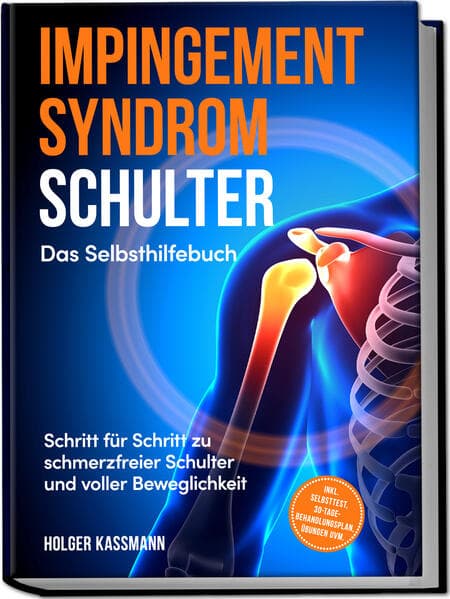 Impingement Syndrom Schulter - Das Selbsthilfebuch: Schritt für Schritt zu schmerzfreier Schulter und voller Beweglichkeit - inkl. Selbsttest, 30-Tage-Behandlungsplan, Übungen uvm