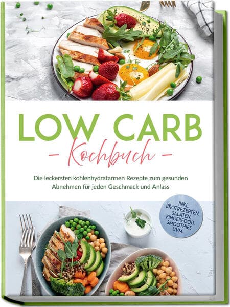 Low Carb Kochbuch: Die leckersten kohlenhydratarmen Rezepte zum gesunden Abnehmen für jeden Geschmack und Anlass - inkl. Brotrezepten, Salaten, Fingerfood, Smoothies uvm