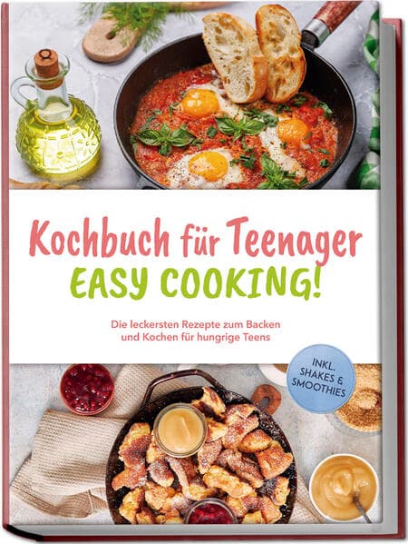 Kochbuch für Teenager - Easy Cooking!: Die leckersten Rezepte zum Backen und Kochen für hungrige Teens - inkl. Shakes & Smoothies