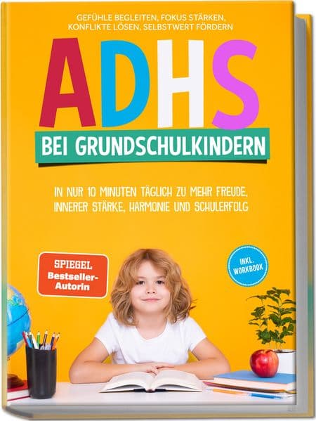 ADHS bei Grundschulkindern: In nur 10 Minuten täglich zu mehr Freude, innerer Stärke, Harmonie und Schulerfolg - Gefühle begleiten, Fokus stärken, Konflikte lösen, Selbstwert fördern - inkl. Workbook