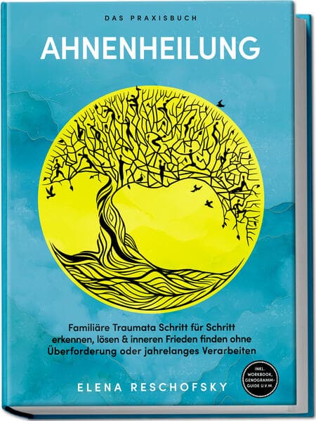 Ahnenheilung - Das Praxisbuch: Familiäre Traumata Schritt für Schritt erkennen, lösen & inneren Frieden finden ohne Überforderung oder jahrelanges Verarbeiten - inkl. Workbook, Genogramm-Guide u.v.m
