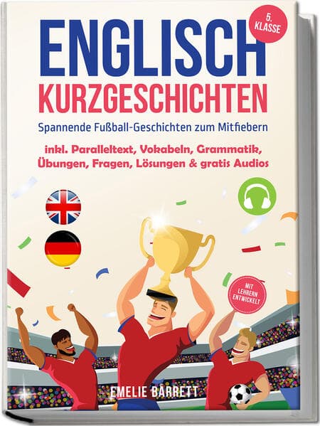 Englisch Kurzgeschichten 5. Klasse - Spannende Fußball-Geschichten zum Mitfiebern - inkl. Paralleltext, Vokabeln, Grammatik, Übungen, Fragen, Lösungen & gratis Audios - mit Lehrern entwickelt