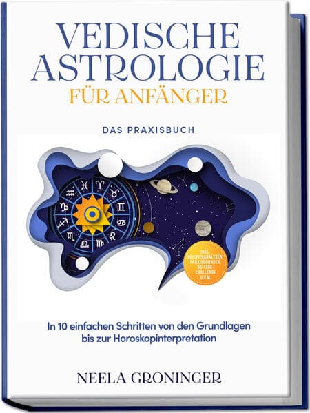 Vedische Astrologie für Anfänger - Das Praxisbuch: In 10 einfachen Schritten von den Grundlagen bis zur Horoskopinterpretation - inkl. Beispielanalysen, Praxisübungen, 30-Tage-Challenge u.v.m