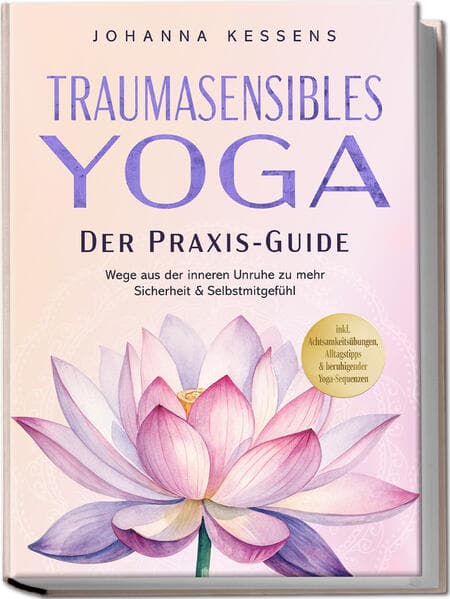 Traumasensibles Yoga - Der Praxis-Guide: Wege aus der inneren Unruhe zu mehr Sicherheit & Selbstmitgefühl - inkl. Achtsamkeitsübungen, Alltagstipps & beruhigender Yoga-Sequenzen