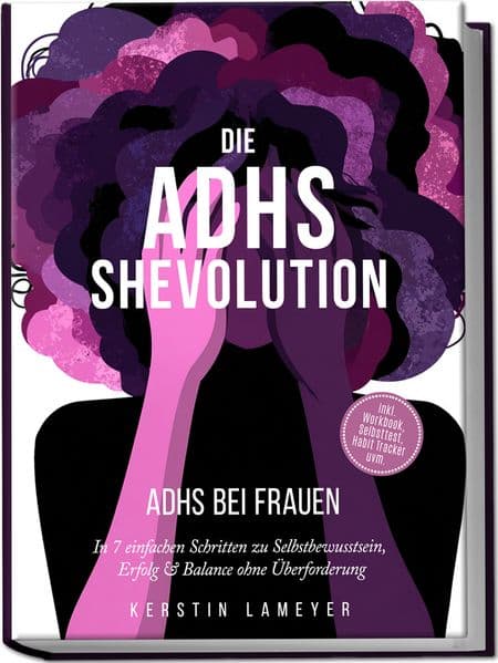 Die ADHS Shevolution - ADHS bei Frauen: In 7 einfachen Schritten zu Selbstbewusstsein, Erfolg & Balance ohne Überforderung - inkl. Workbook, Selbsttest, Habit Tracker uvm