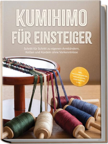 Kumihimo für Einsteiger: Schritt für Schritt zu eigenen Armbändern, Ketten und Kordeln ohne Vorkenntnisse - inkl. Praxisprojekten, Perlen-Guide, Checklisten uvm