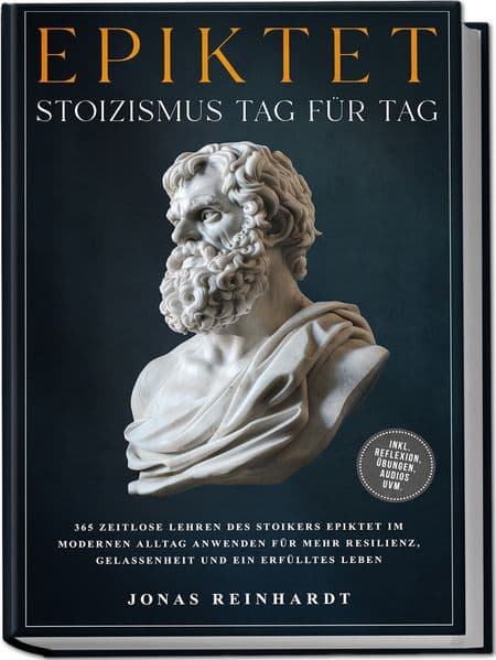 Epiktet - Stoizismus Tag für Tag: 365 zeitlose Lehren des Stoikers Epiktet im modernen Alltag anwenden für mehr Resilienz, Gelassenheit und ein erfülltes Leben - inkl. Reflexion, Übungen, Audios uvm