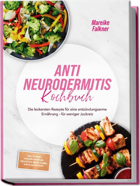 Anti Neurodermitis Kochbuch: Die leckersten Rezepte für eine entzündungsarme Ernährung - für weniger Juckreiz - inkl. 30-Tage-Ernährungsplan, Frühstück, Brote, Soßen, Dips & Aufstriche