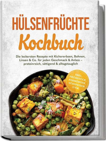 Hülsenfrüchte Kochbuch: Die leckersten Rezepte mit Kichererbsen, Bohnen, Linsen & Co. für jeden Geschmack & Anlass - proteinreich, sättigend & alltagstauglich - inkl. Frühstück, Fermenten, Süßspeisen uvm