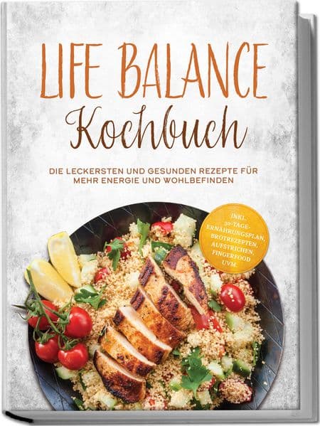 Life Balance Kochbuch: Die leckersten und gesunden Rezepte für mehr Energie und Wohlbefinden - inkl. 30-Tage-Ernährungsplan, Brotrezepten, Aufstrichen, Fingerfood uvm