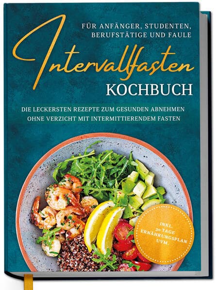 Intervallfasten Kochbuch für Anfänger, Studenten, Berufstätige und Faule: Die leckersten Rezepte zum gesunden Abnehmen ohne Verzicht mit intermittierendem Fasten - inkl. 30 Tage Ernährungsplan uvm