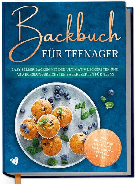 Backbuch für Teenager: Easy selber backen mit den ultimativ leckersten und abwechslungsreichsten Backrezepten für Teens - inkl. Mug Cakes, Cake Pops, herzhaften Rezepten u.v.m