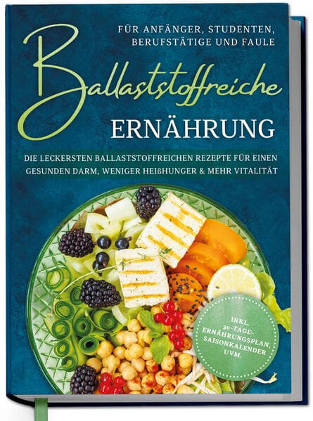 Ballaststoffreiche Ernährung für Anfänger, Studenten, Berufstätige & Faule: Die leckersten ballaststoffreichen Rezepte für einen gesunden Darm, weniger Heißhunger & mehr Vitalität - inkl. 30-Tage-Ernährungsplan, Saisonkalender uvm