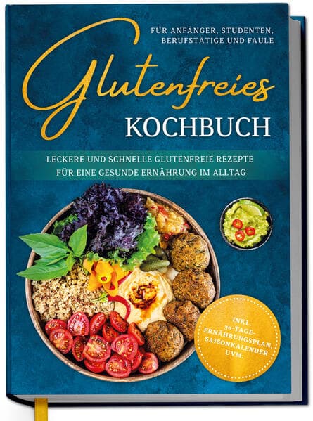 Glutenfreies Kochbuch für Anfänger, Studenten, Berufstätige & Faule: Leckere und schnelle glutenfreie Rezepte für eine gesunde Ernährung im Alltag - inkl. 30-Tage-Ernährungsplan, Saisonkalender uvm