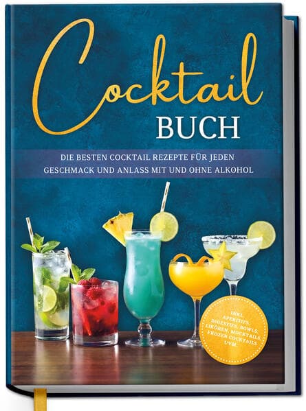 Cocktail Buch: Die besten Cocktail Rezepte für jeden Geschmack und Anlass mit und ohne Alkohol - inkl. Aperitifs, Digestifs, Bowls, Likören, Mocktails, Frozen Cocktails uvm