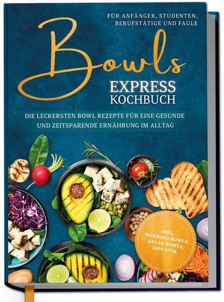 Bowls Express Kochbuch für Anfänger, Studenten, Berufstätige & Faule: Die leckersten Bowl Rezepte für eine gesunde und zeitsparende Ernährung im Alltag - inkl. Morning Bowls, Salad Bowls, Dips uvm