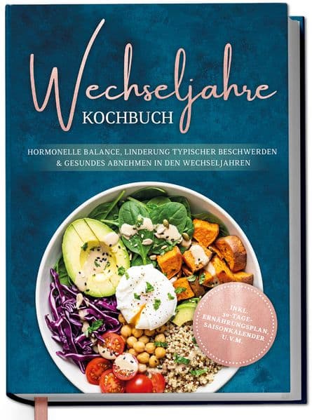 Wechseljahre Kochbuch: Die leckersten Rezepte für hormonelle Balance, Linderung typischer Beschwerden und gesundes Abnehmen in den Wechseljahren - inkl. 30-Tage-Ernährungsplan, Saisonkalender u.v.m