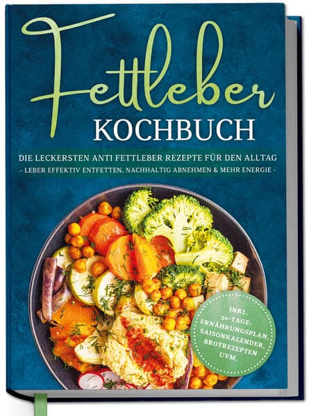 Fettleber Kochbuch: Die leckersten Anti Fettleber Rezepte für den Alltag - Leber effektiv entfetten, nachhaltig Abnehmen & mehr Energie -inkl. 30-Tage-Ernährungsplan, Saisonkalender, Brotrezepten uvm