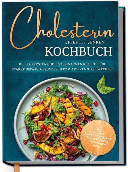 Cholesterin effektiv senken Kochbuch: Die leckersten cholesterinarmen Rezepte für starke Gefäße, gesundes Herz & aktiven Stoffwechsel - inkl. 30-Tage-Ernährungsplan, Brotrezepten, Getränken uvm