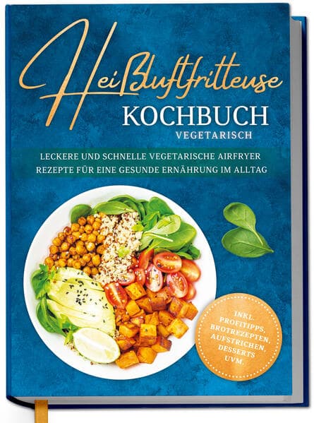 Heißluftfritteuse Kochbuch vegetarisch: Leckere und schnelle vegetarische Airfryer Rezepte für eine gesunde Ernährung im Alltag - inkl. Profitipps, Brotrezepten, Aufstrichen, Desserts uvm