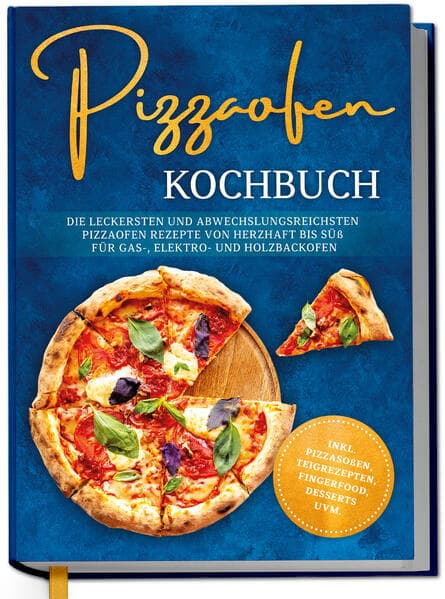 Pizzaofen Kochbuch: Die leckersten und abwechslungsreichsten Pizzaofen Rezepte von herzhaft bis süß für Gas-, Elektro- und Holzbackofen | inkl. Pizzasoßen, Teigrezepten, Fingerfood, Desserts uvm