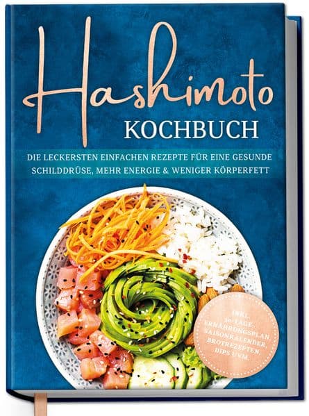 Hashimoto Kochbuch: Die leckersten einfachen Rezepte für eine gesunde Schilddrüse, mehr Energie & weniger Körperfett - inkl. 30-Tage-Ernährungsplan, Saisonkalender, Brotrezepten, Dips uvm
