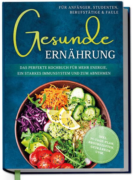 Gesunde Ernährung für Anfänger, Studenten, Berufstätige & Faule: Das perfekte Kochbuch für mehr Energie, ein starkes Immunsystem und zum Abnehmen - inkl. 30-Tage-Plan, Brotrezepten, Getränken uvm