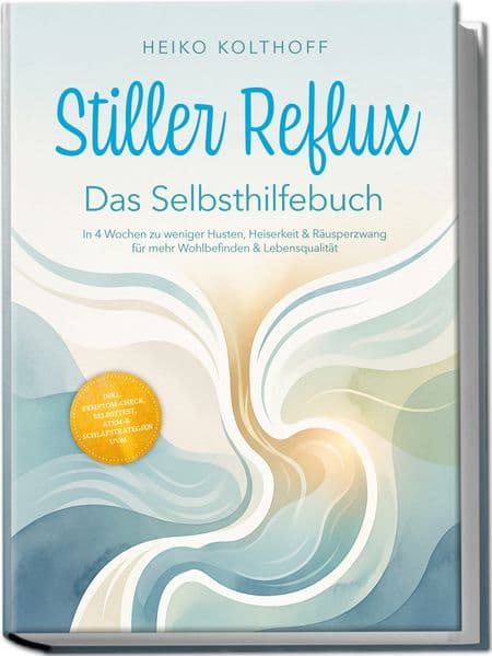 Stiller Reflux - Das Selbsthilfebuch: In 4 Wochen zu weniger Husten, Heiserkeit & Räusperzwang für mehr Wohlbefinden & Lebensqualität - inkl. Symptom¿Check, Selbsttest, Atem¿ & Schlafstrategien uvm