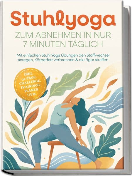 Stuhlyoga zum Abnehmen in nur 7 Minuten täglich: Mit einfachen Stuhl Yoga Übungen den Stoffwechsel anregen, Körperfett verbrennen & die Figur straffen - inkl. 30-Tage-Challenge, Trainingsplänen uvm