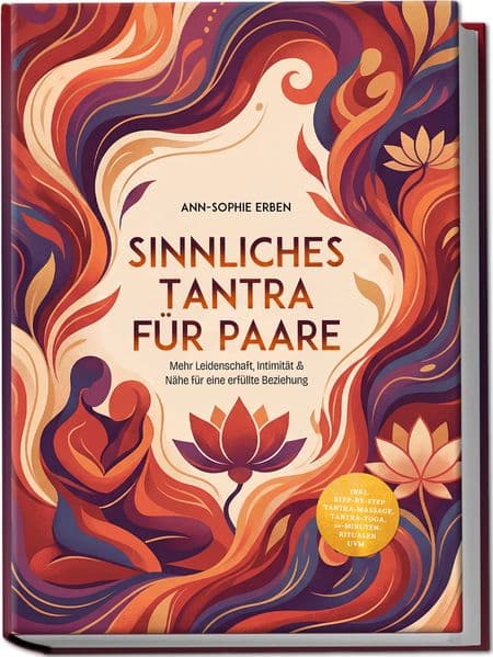 Sinnliches Tantra für Paare: Mehr Leidenschaft, Intimität & Nähe für eine erfüllte Beziehung - inkl. Step-by-Step Tantra-Massage, Tantra-Yoga, 10-Minuten-Ritualen uvm