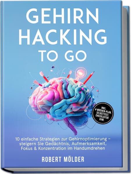 Gehirn Hacking to go: 10 einfache Strategien zur Gehirnoptimierung - steigern Sie Gedächtnis, Aufmerksamkeit, Fokus & Konzentration im Handumdrehen - inkl. 4-Wochen-Plan, Selbsttest, Checklisten uvm