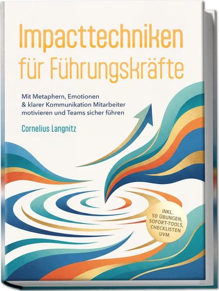 Impacttechniken für Führungskräfte: Mit Metaphern, Emotionen & klarer Kommunikation Mitarbeiter motivieren und Teams sicher führen - inkl. 50 Übungen, Sofort-Tools, Checklisten uvm