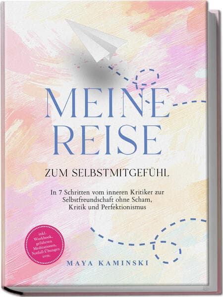 Meine Reise zum Selbstmitgefühl: In 7 Schritten vom inneren Kritiker zur Selbstfreundschaft ohne Scham, Kritik und Perfektionismus - inkl. Workbook, geführten Meditationen, Notfall-Übungen uvm