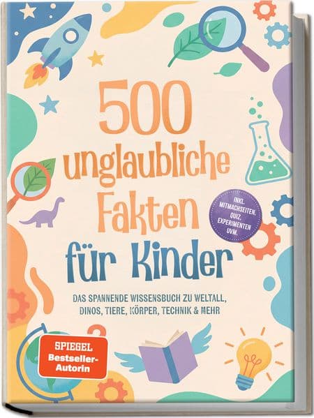 500 unglaubliche Fakten für Kinder: Das spannende Wissensbuch zu Weltall, Dinos, Tiere, Körper, Technik & mehr - inkl. Mitmachseiten, Quiz, Experimenten uvm