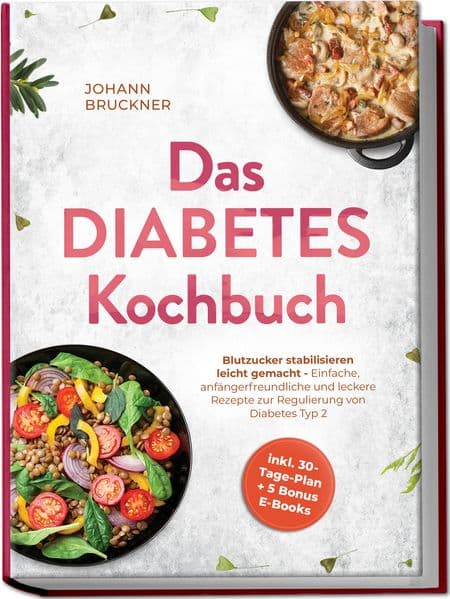 Das Diabetes Kochbuch: Blutzucker stabilisieren leicht gemacht - Einfache, anfängerfreundliche und leckere Rezepte zur Regulierung von Diabetes Typ 2 - inkl. 30-Tage-Plan + 5 Bonus E-Books